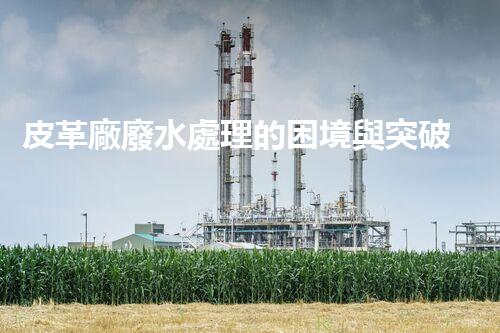 皮革廠廢水處理的困境與突破？